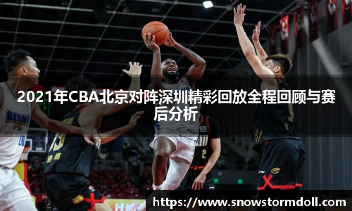 2021年CBA北京对阵深圳精彩回放全程回顾与赛后分析