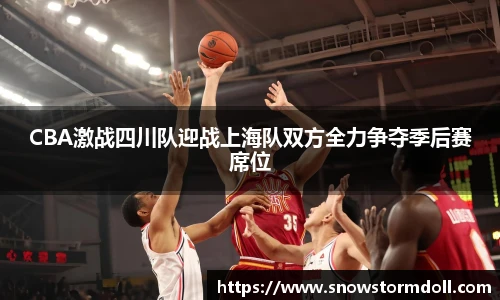 CBA激战四川队迎战上海队双方全力争夺季后赛席位