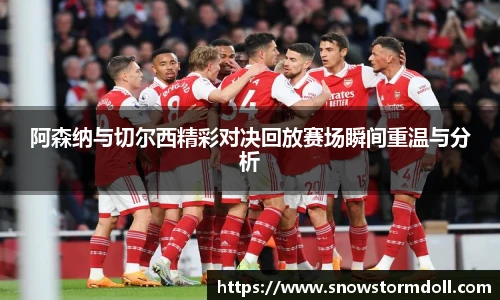 阿森纳与切尔西精彩对决回放赛场瞬间重温与分析